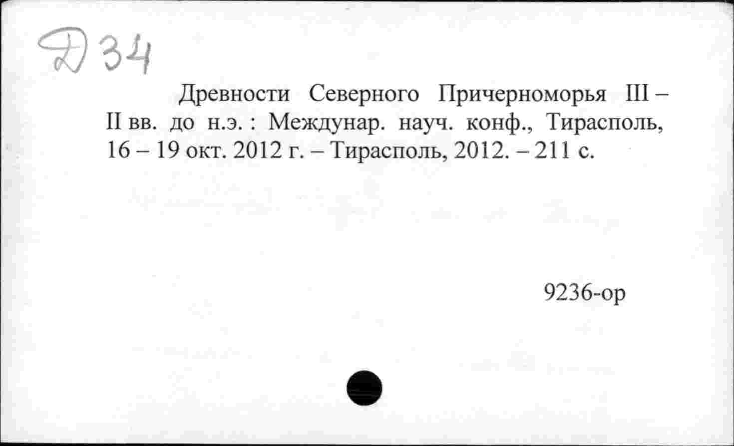 ﻿Древности Северного Причерноморья III -II вв. до н.э. : Междунар. науч, конф., Тирасполь, 16-19 окт. 2012 г. - Тирасполь, 2012. - 211 с.
9236-ор